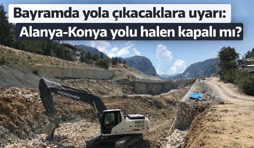 Bayramda yola çıkacaklara duyuru: Alanya-Konya yolu halen kapalı mı?