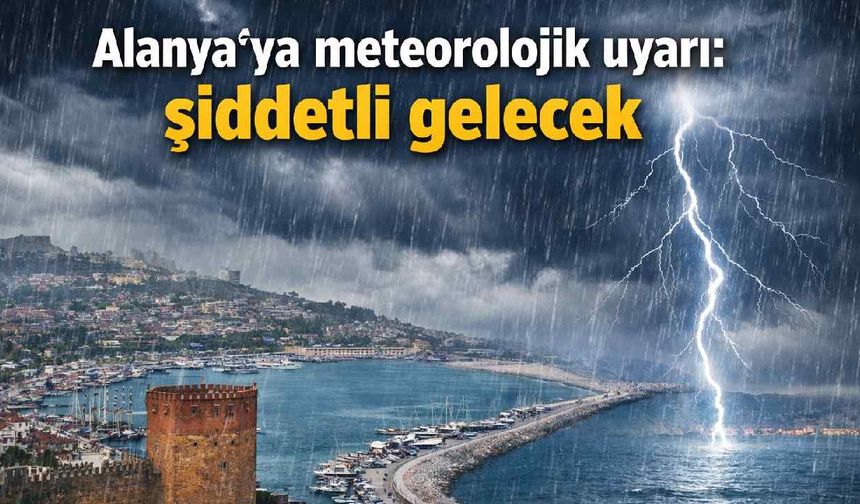Alanya'ya meteorolojik uyarı: şiddetli gelecek