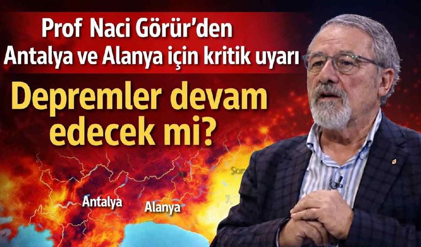 Prof. Naci Görür’den Alanya ve Antalya için kritik deprem uyarısı