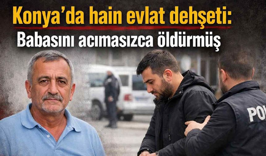 Konya'da aile içi dehşet: Babasını boğarak öldürmüş