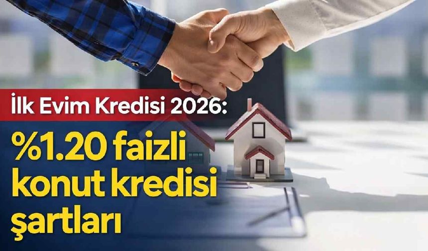 İlk Evim Kredisi 2026: 1.20 Faizli Konut Kredisi