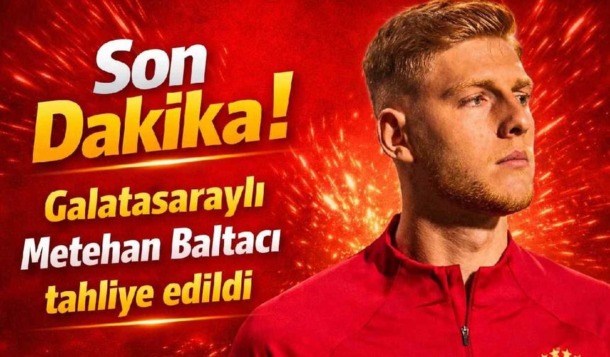 Son Dakika! Galatasaraylı Metahan Baltacı tahliye edildi