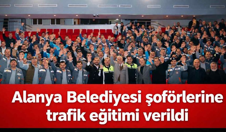 Alanya Belediyesi şoförlerine trafik eğitimi verildi
