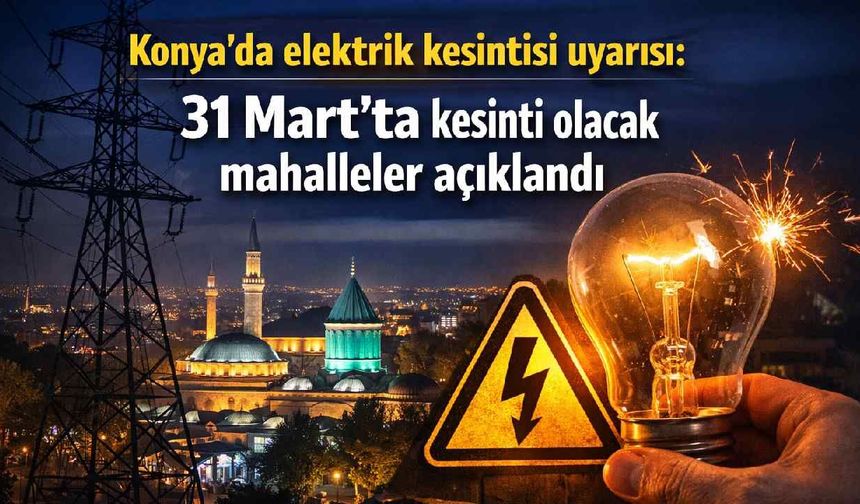 Konya'da elektrik kesintisi uyarısı: 31 Mart'ta kesinti olacak mahalleler açıklandı - Konya Haberleri