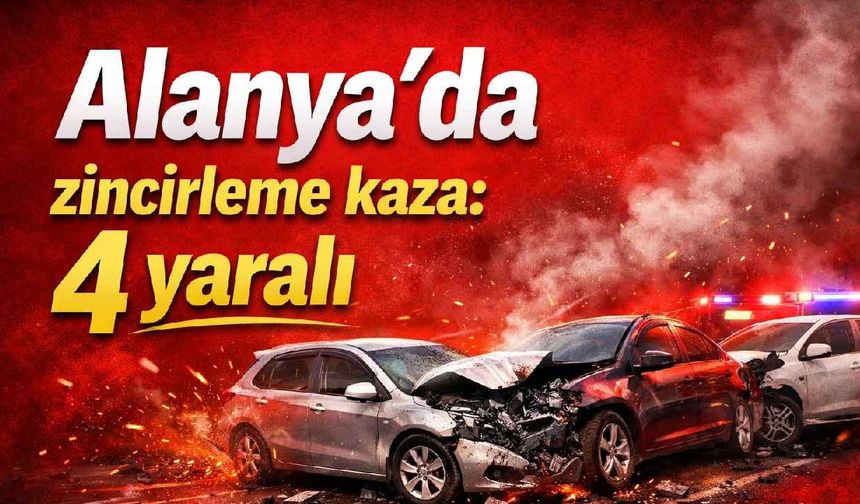 Alanya’da zincirleme kaza: 4 yaralı