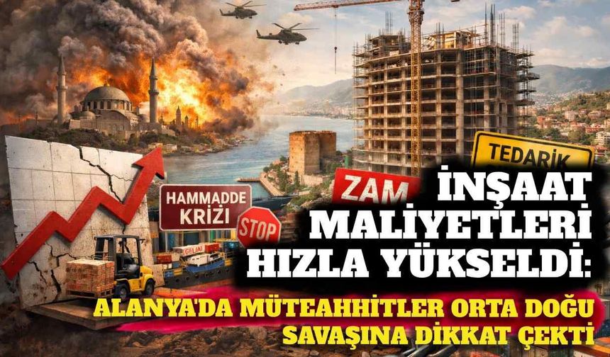 İnşaat maliyetleri hızla yükseldi: Alanya’da müteahhitler Orta Doğu savaşına dikkat çekti