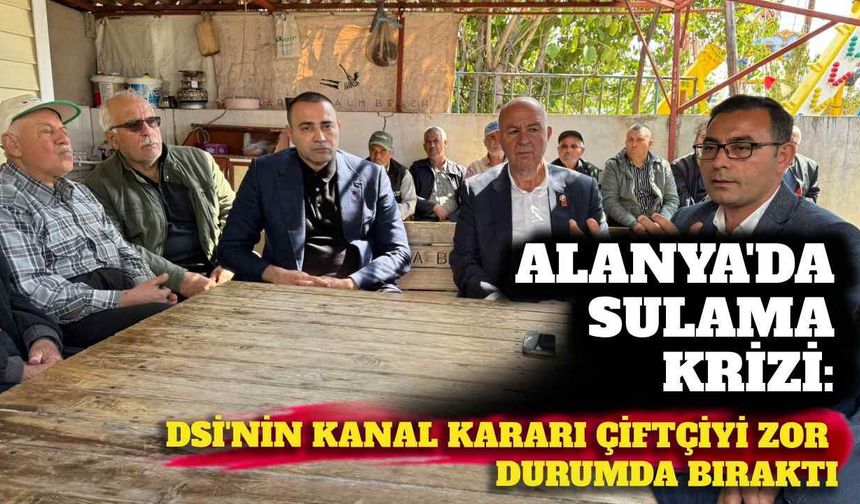 Alanya’da sulama krizi: DSİ’nin kanal kararı çiftçiyi zor durumda bıraktı
