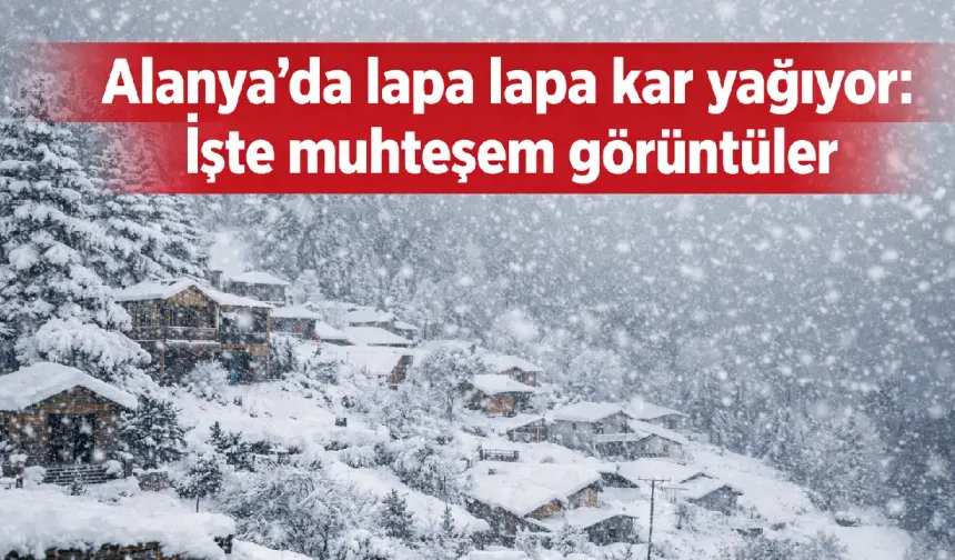 Alanya'da lapa lapa kar yağıyor: İşte muhteşem görüntüler