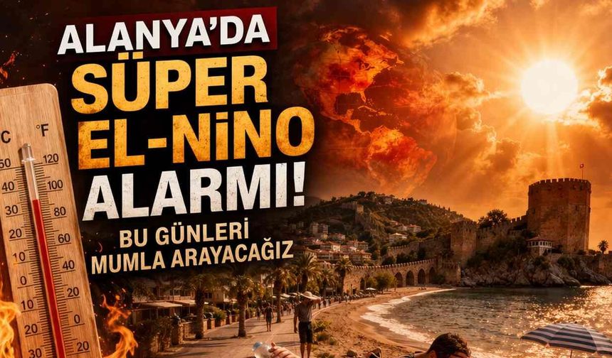 Alanya'da Süper El-Nino alarmı: Bu günleri mumla arayacağız