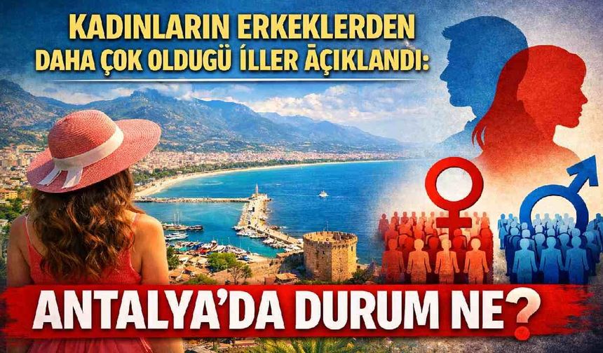 Kadınların erkeklerden daha çok olduğu iller açıklandı: Antalya'da durum ne?