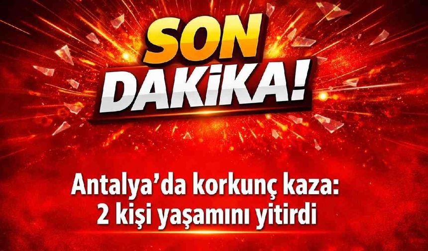 Son Dakika! Antalya'da korkunç kaza: 2 kişi yaşamını yitirdi