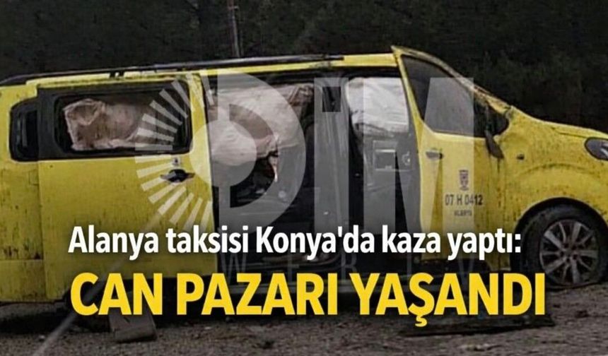 Alanya taksisi Konya'da kaza yaptı: Can pazarı yaşandı