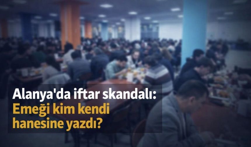 Alanya'da iftar skandalı: Emeği kim kendi hanesine yazdı?