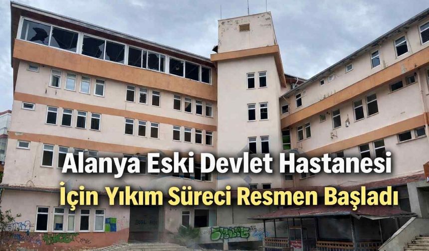 Alanya Eski Devlet Hastanesi için yıkım süreci resmen başladı