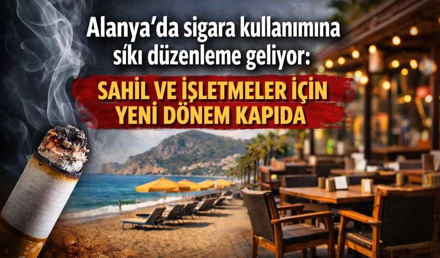 Alanya’da sigara kullanımına sıkı düzenleme geliyor: Sahil ve işletmeler için yeni dönem kapıda
