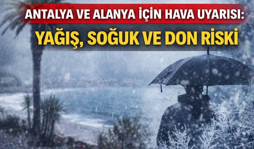 Antalya ve Alanya için hava uyarısı: Yağış, soğuk ve don riski