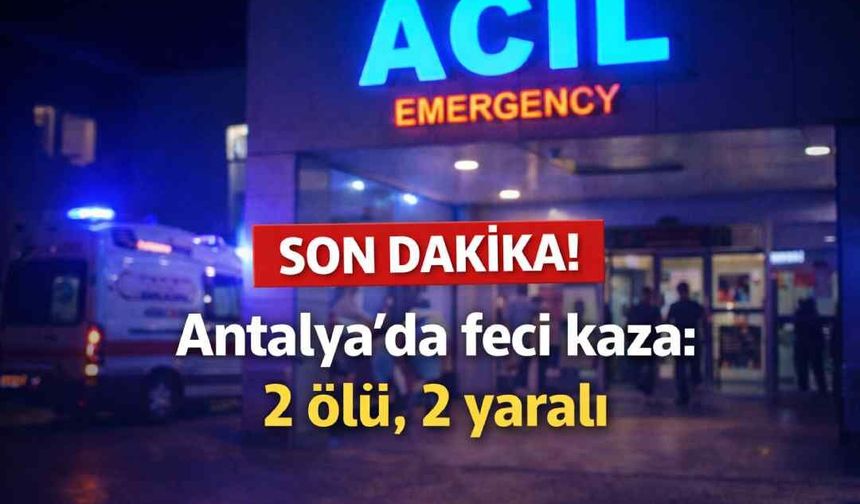Son Dakika! Antalya'da feci kaza: 2 ölü, 2 yaralı