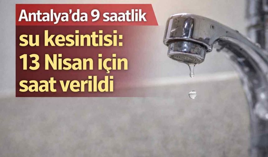 Antalya'da 9 saatlik su kesintisi: 13 Nisan için saat verildi