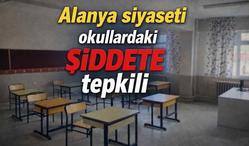 Alanya siyaseti okullardaki şiddete tepkili