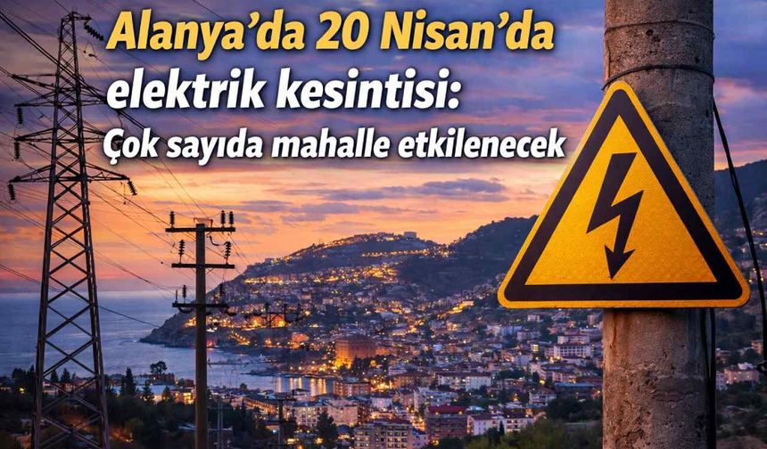 Alanya’da 20 Nisan’da elektrik kesintisi: Çok sayıda mahalle etkilenecek