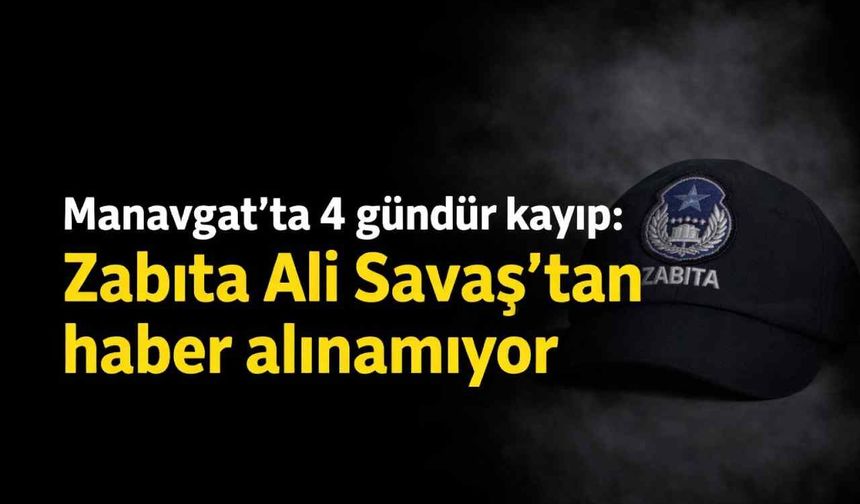 Manavgat’ta 4 gündür kayıp: Zabıta Ali Savaş’tan haber alınamıyor