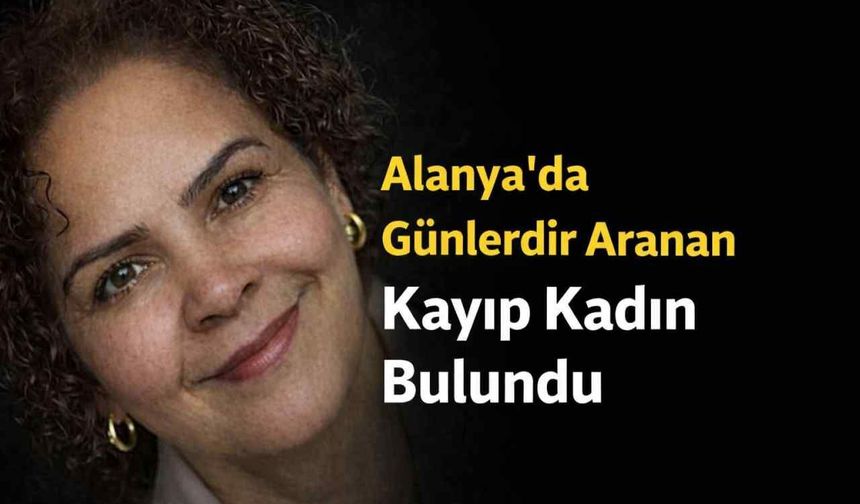 Alanya'da günlerdir aranan kayıp kadın bulundu