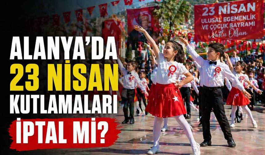 Alanya’da 23 Nisan kutlamaları iptal mi?