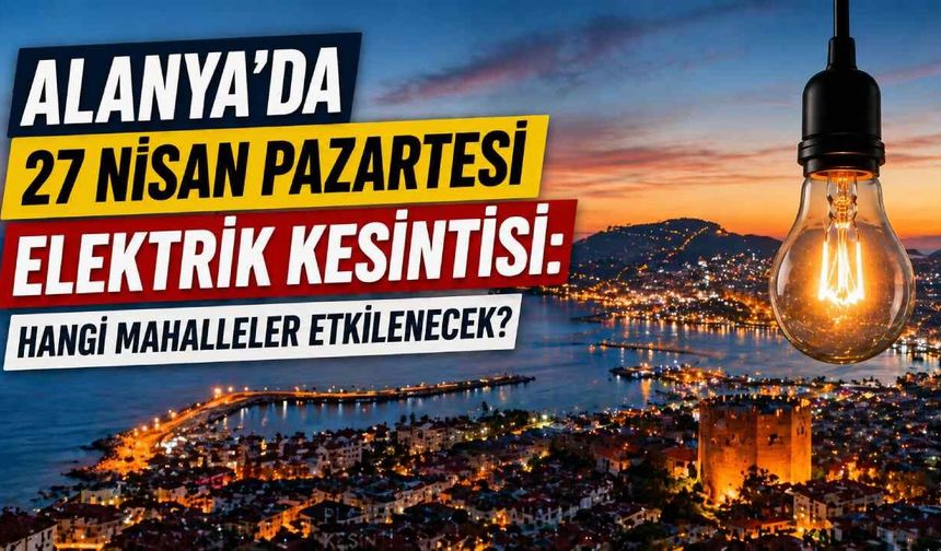 Alanya’da 27 Nisan Pazartesi elektrik kesintisi: Hangi mahalleler etkilenecek?