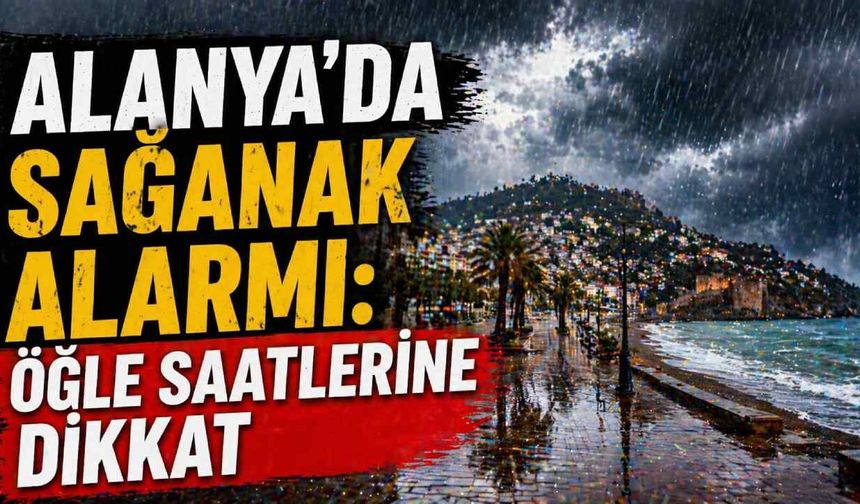 Alanya’da sağanak alarmı: Öğle saatlerine dikkat