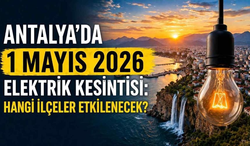 Antalya’da 1 Mayıs 2026 elektrik kesintisi: Hangi ilçeler etkilenecek?