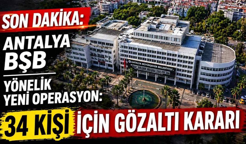 Son dakika: Antalya BŞB yönelik yeni operasyon: 34 kişi için gözaltı kararı