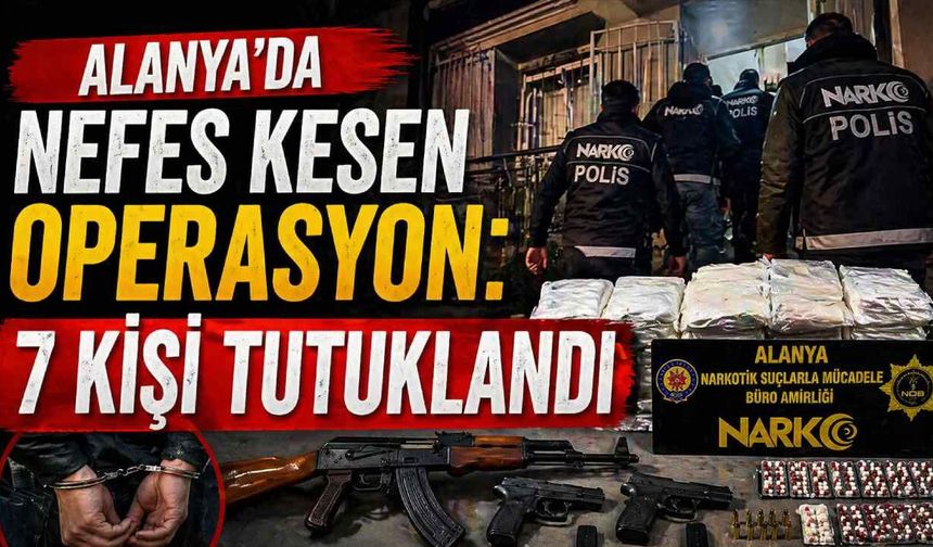 Alanya’da nefes kesen operasyon: 7 kişi tutuklandı