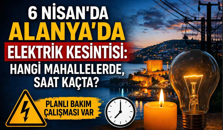 6 Nisan’da Alanya’da elektrik kesintisi: Hangi mahallelerde, saat kaçta?