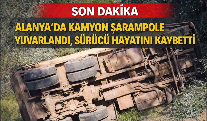 Son Dakika - Alanya’da kamyon şarampole yuvarlandı, sürücü hayatını kaybetti