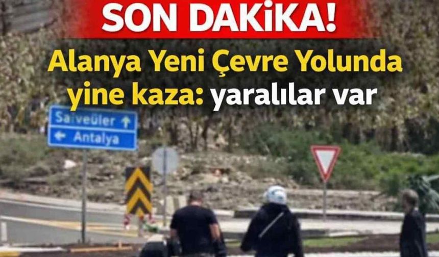 Son dakika! Alanya Yeni Çevre Yolunda yine kaza: yaralılar var