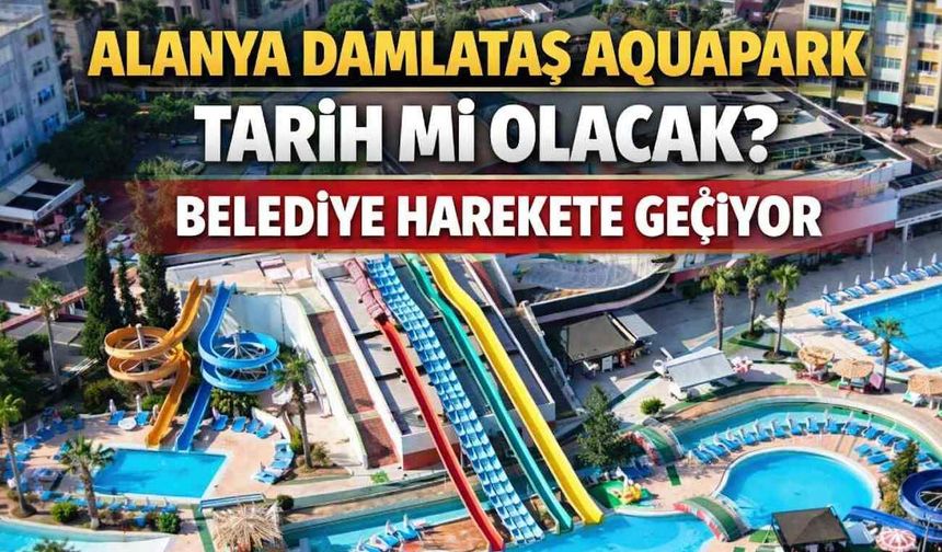 Alanya Damlataş Aquapark tarih mi olacak? Belediye harekete geçiyor