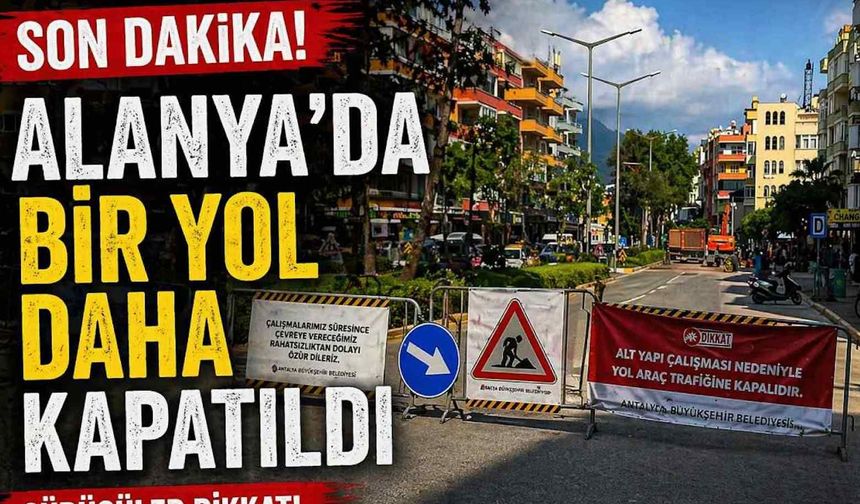 Son dakika! Alanya'da bir yol daha kapatıldı
