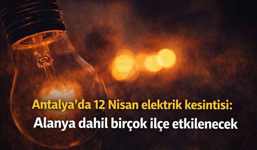 Antalya’da 12 Nisan elektrik kesintisi: Alanya dahil birçok ilçe etkilenecek