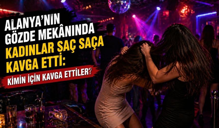 Alanya'da eğlence mekanında iki kadın arasında kavga çıktı