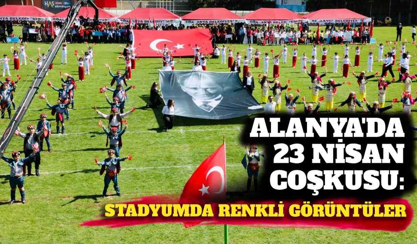 Alanya’da 23 Nisan coşkusu: Stadyumda renkli görüntüler