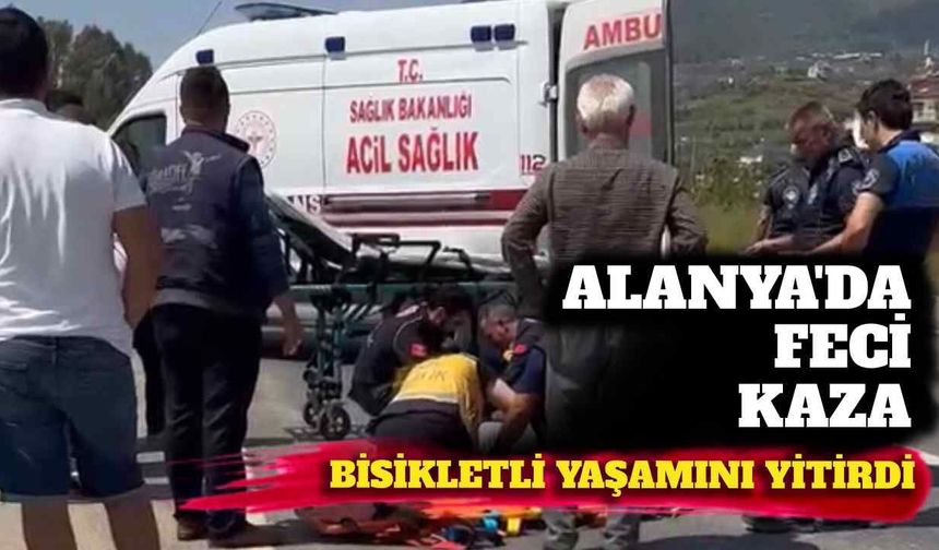 Alanya’da feci kaza: Bisikletli yaşamını yitirdi