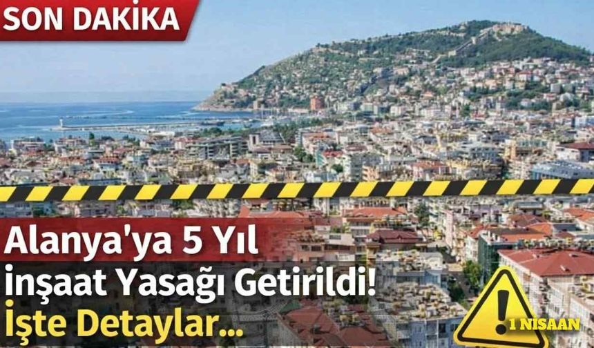 Alanya’ya 5 yıl boyunca inşaat yasağı getirildi