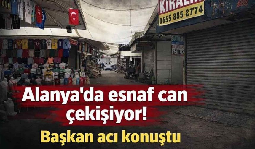 Alanya'da esnaf can çekişiyor! Başkan acı konuştu