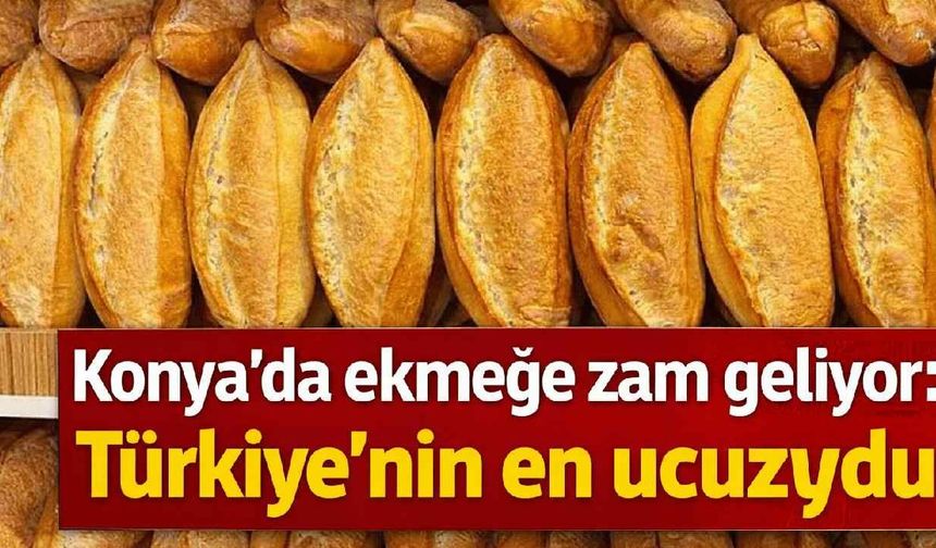 Konya'da ekmeğe zam geliyor: Türkiye'nin en ucuzuydu - Konya Haberleri