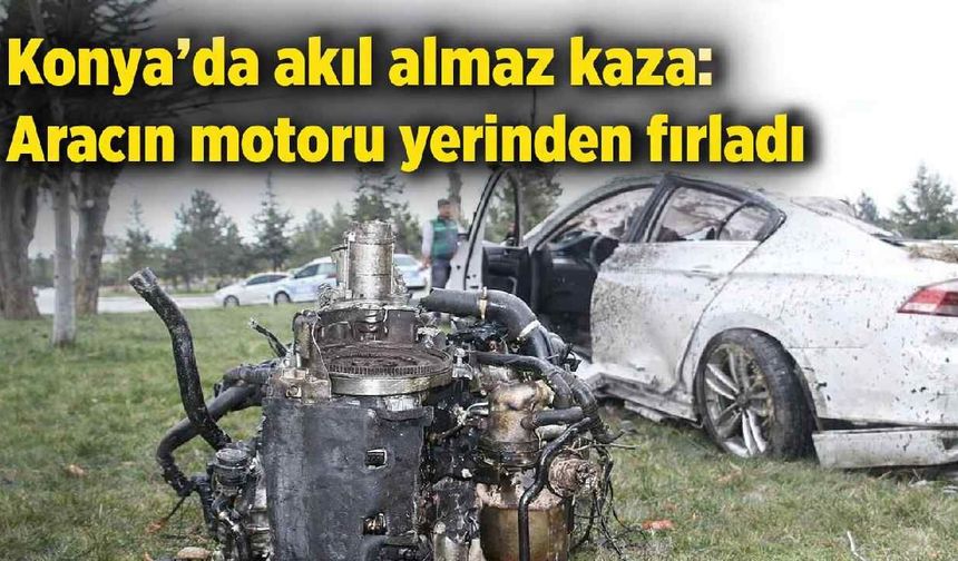Konya'da akıl almaz kaza: Aracın motoru yerinden fırladı - Konya Haberleri