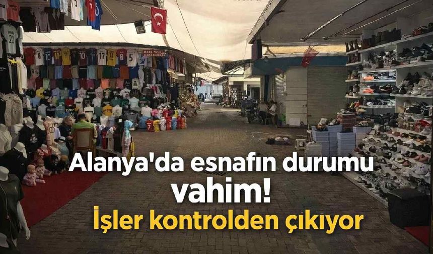 Alanya'da esnafın durumu vahim! İşler kontrolden çıkıyor