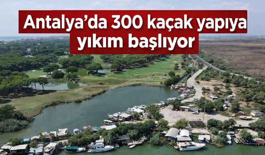 Antalya'da 300 kaçak yapıya yıkım başlıyor