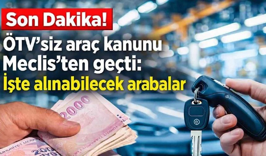 Son Dakika! ÖTV'siz araç kanunu Meclis'ten geçti: İşte alınabilecek arabalar