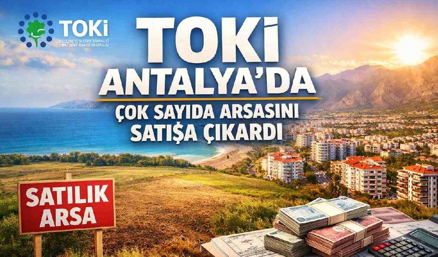 TOKİ Antalya'da çok sayıda arsasını satışa çıkardı