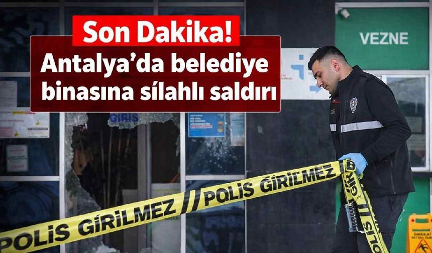 Son Dakika! Antalya Serik Belediye binasına silahlı saldırı
